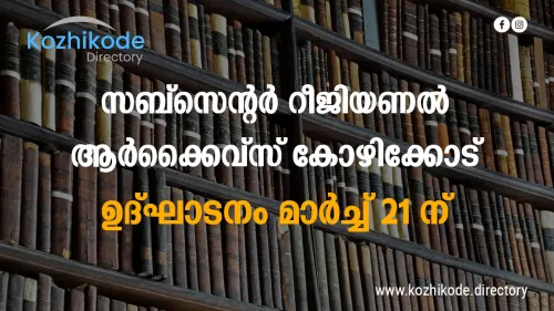 ബ്രിട്ടീഷ് മലബാർ കാലഘട്ടത്തിലെ രേഖകളാൽ സമ്പന്നമായ സബ്‌സെന്റർ റീജിയണൽ ആർക്കൈവ്സ് കോഴിക്കോട് ഉദ്ഘാടനം 21-ന്